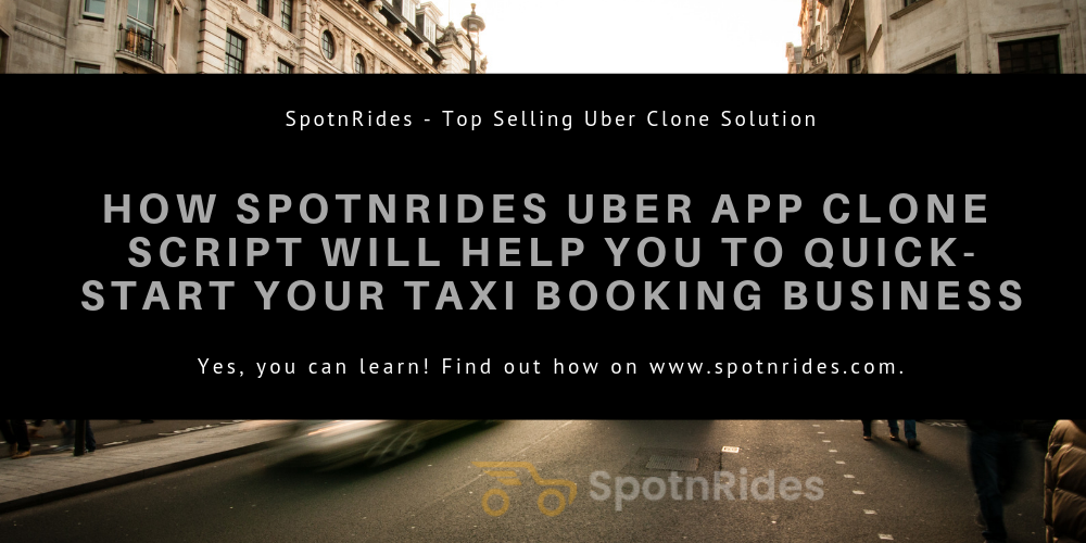 How SpotnRides Uber App Clone Script Will Help You To Quick-start Your Taxi Booking Business? - SpotnRides