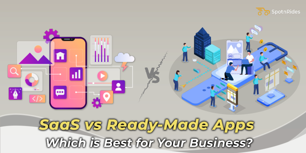 SaaS vs. Ready-Made Apps Which is Best for Your Business? - SpotnRides - AI Powered Taxi Booking App